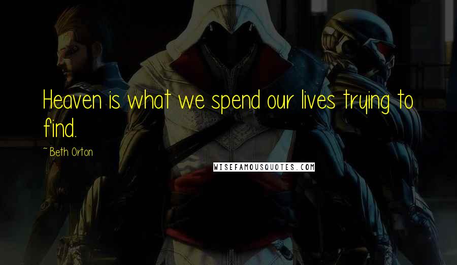 Beth Orton Quotes: Heaven is what we spend our lives trying to find.