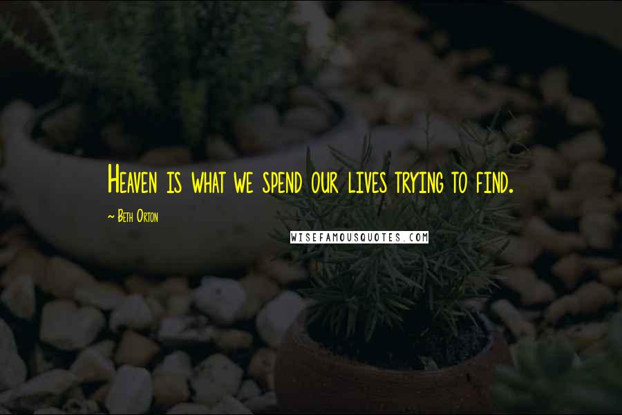 Beth Orton Quotes: Heaven is what we spend our lives trying to find.
