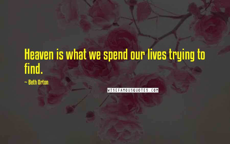 Beth Orton Quotes: Heaven is what we spend our lives trying to find.