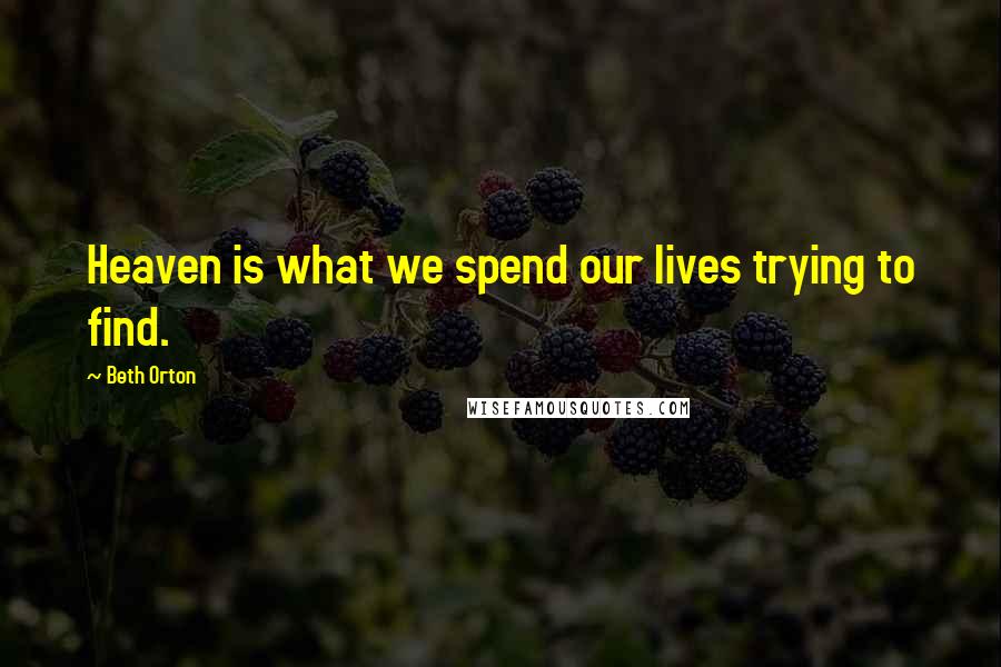 Beth Orton Quotes: Heaven is what we spend our lives trying to find.