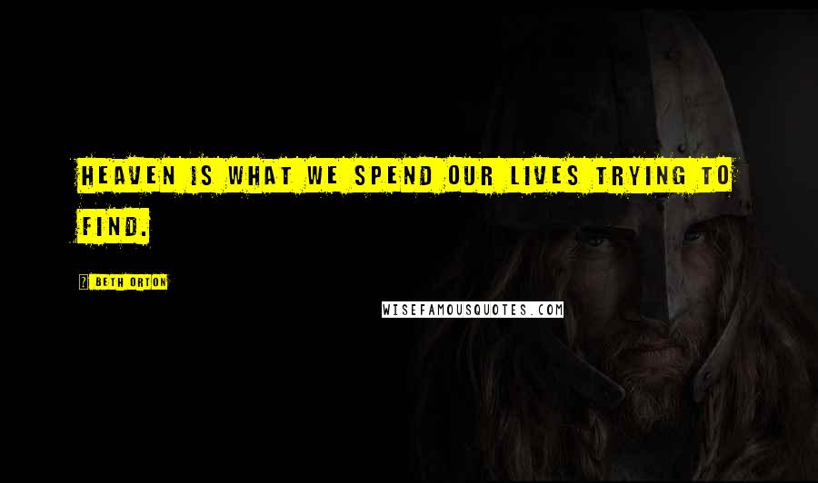 Beth Orton Quotes: Heaven is what we spend our lives trying to find.