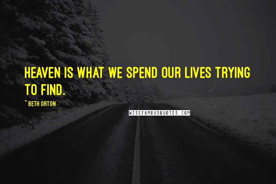 Beth Orton Quotes: Heaven is what we spend our lives trying to find.