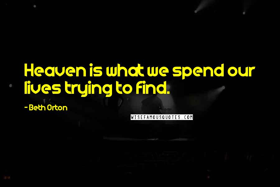 Beth Orton Quotes: Heaven is what we spend our lives trying to find.