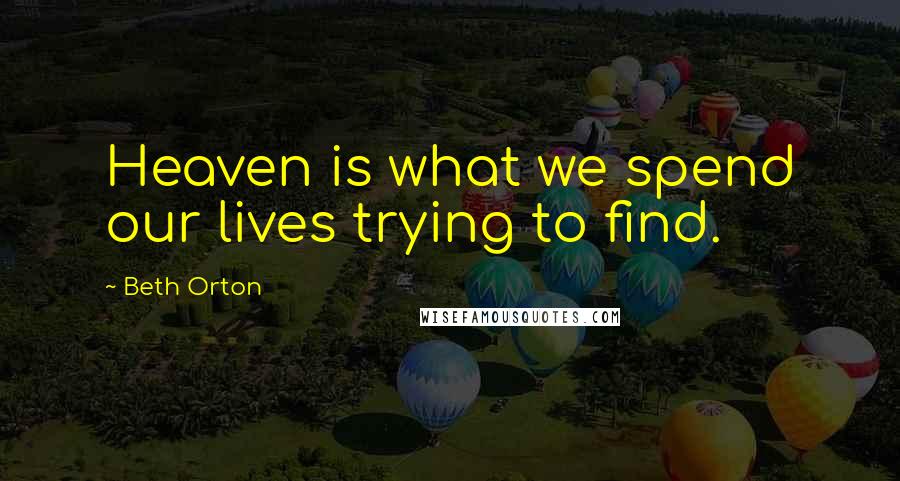 Beth Orton Quotes: Heaven is what we spend our lives trying to find.