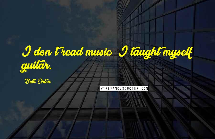 Beth Orton Quotes: I don't read music; I taught myself guitar.