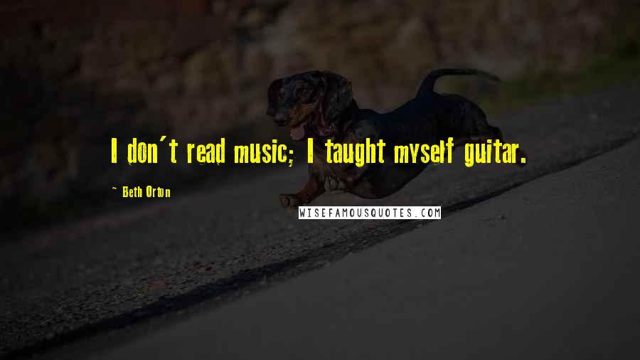 Beth Orton Quotes: I don't read music; I taught myself guitar.