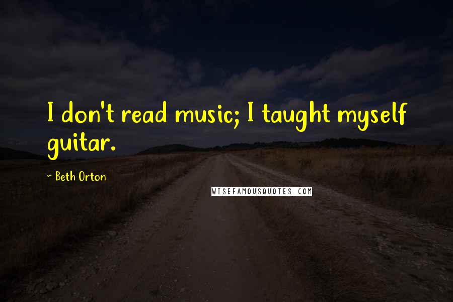 Beth Orton Quotes: I don't read music; I taught myself guitar.