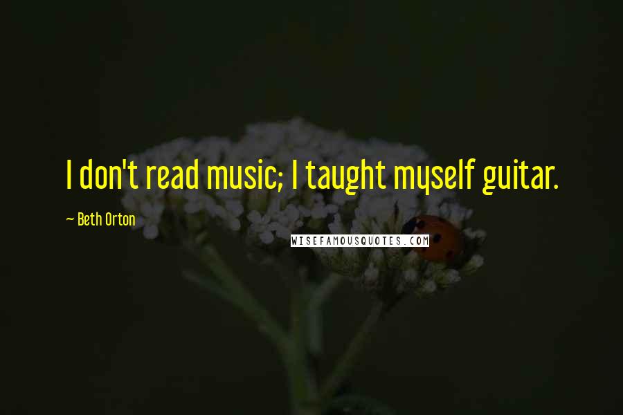 Beth Orton Quotes: I don't read music; I taught myself guitar.