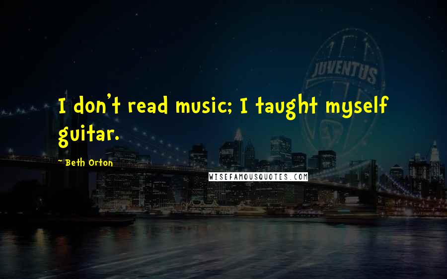 Beth Orton Quotes: I don't read music; I taught myself guitar.