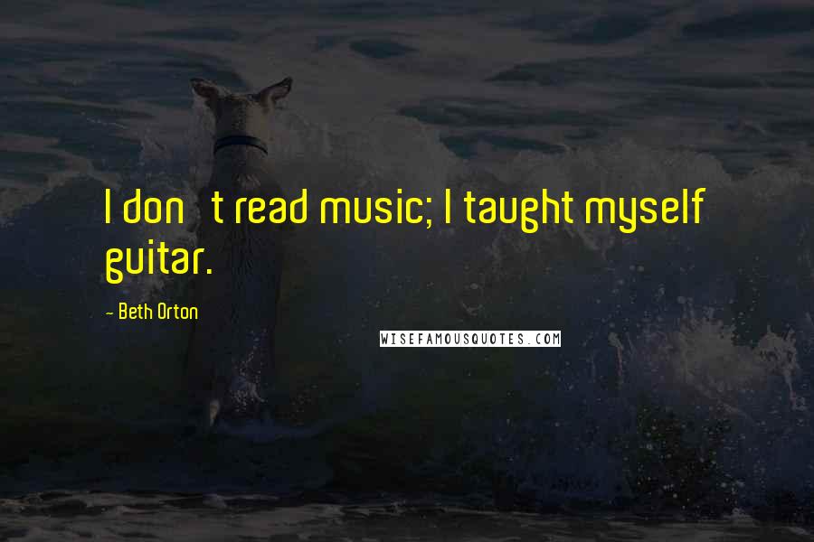 Beth Orton Quotes: I don't read music; I taught myself guitar.