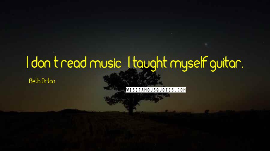 Beth Orton Quotes: I don't read music; I taught myself guitar.