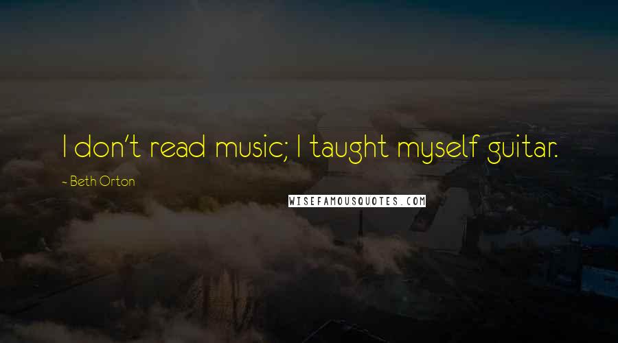 Beth Orton Quotes: I don't read music; I taught myself guitar.