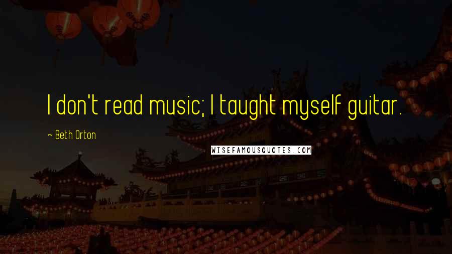 Beth Orton Quotes: I don't read music; I taught myself guitar.