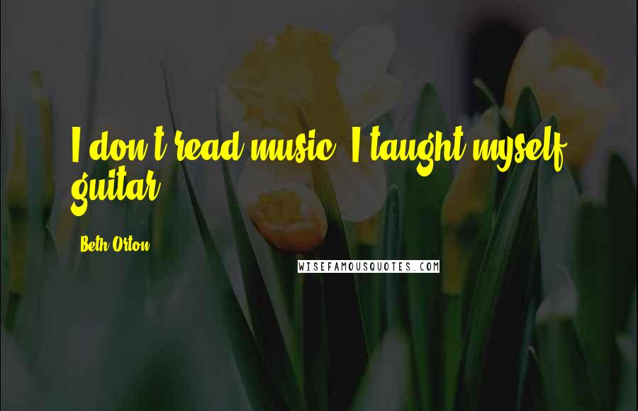 Beth Orton Quotes: I don't read music; I taught myself guitar.