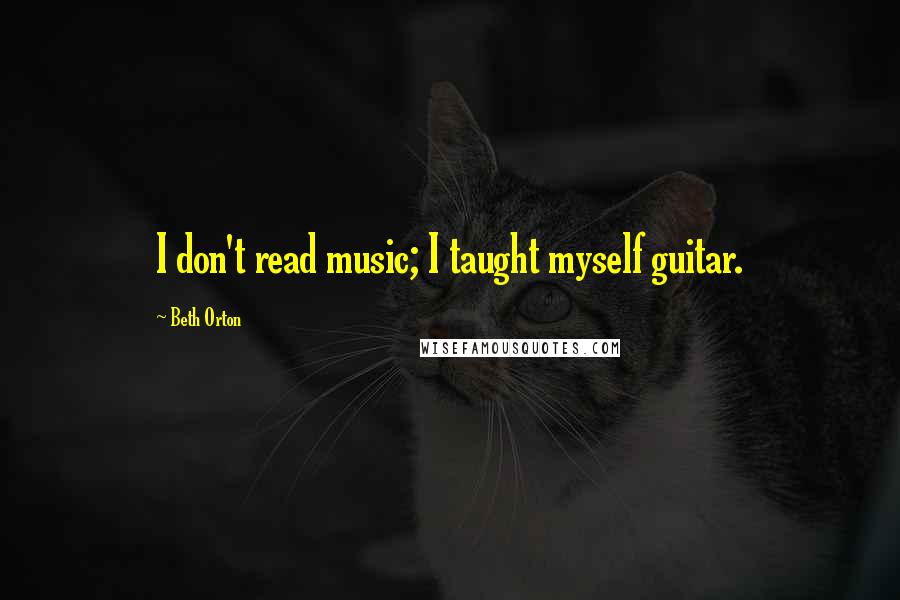 Beth Orton Quotes: I don't read music; I taught myself guitar.