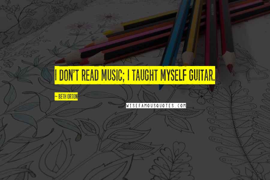 Beth Orton Quotes: I don't read music; I taught myself guitar.