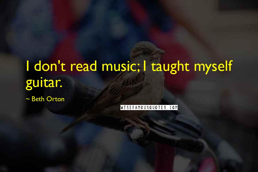 Beth Orton Quotes: I don't read music; I taught myself guitar.