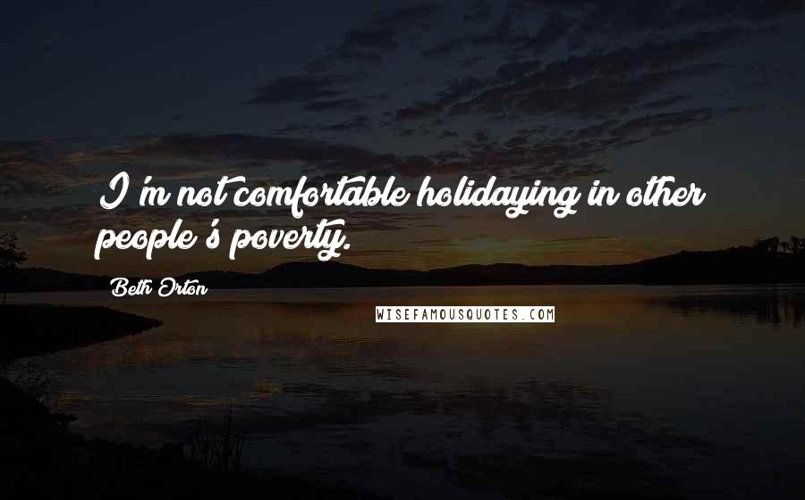 Beth Orton Quotes: I'm not comfortable holidaying in other people's poverty.