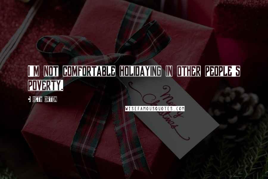 Beth Orton Quotes: I'm not comfortable holidaying in other people's poverty.