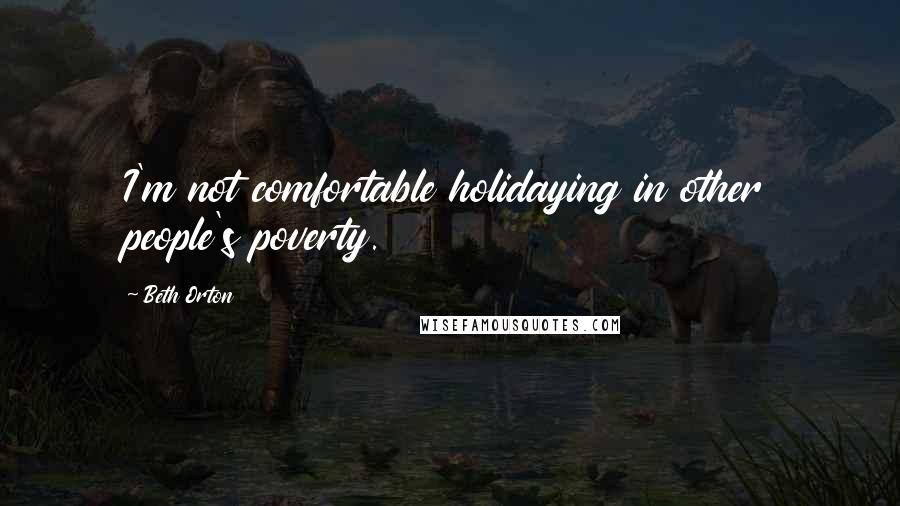 Beth Orton Quotes: I'm not comfortable holidaying in other people's poverty.