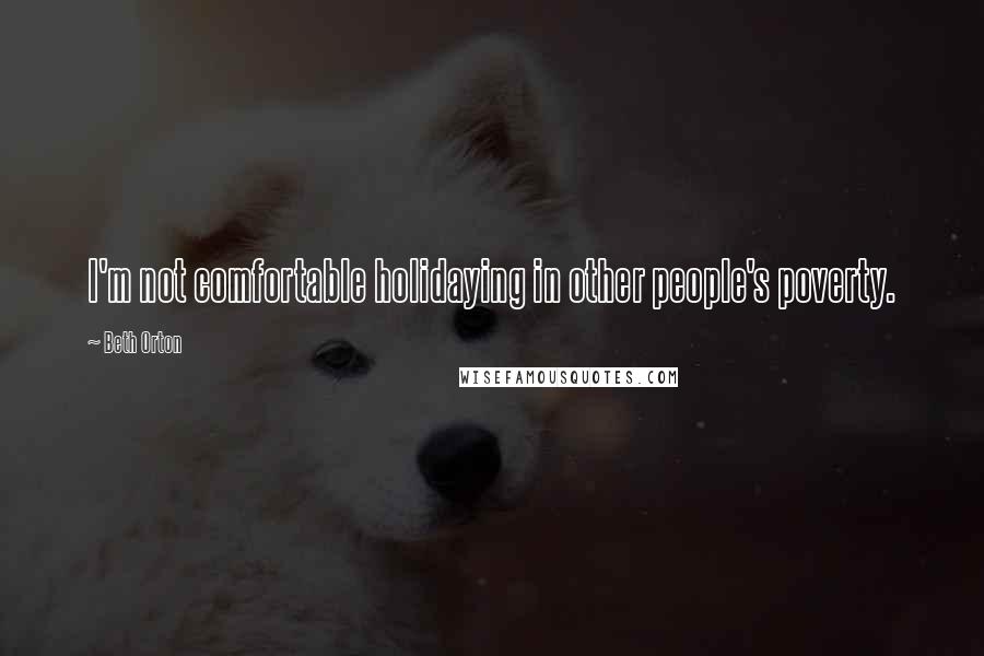 Beth Orton Quotes: I'm not comfortable holidaying in other people's poverty.