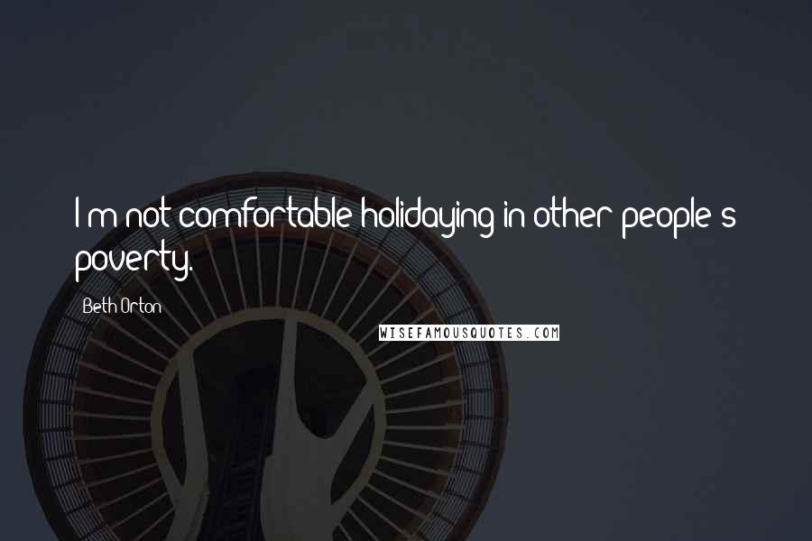 Beth Orton Quotes: I'm not comfortable holidaying in other people's poverty.