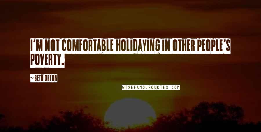 Beth Orton Quotes: I'm not comfortable holidaying in other people's poverty.