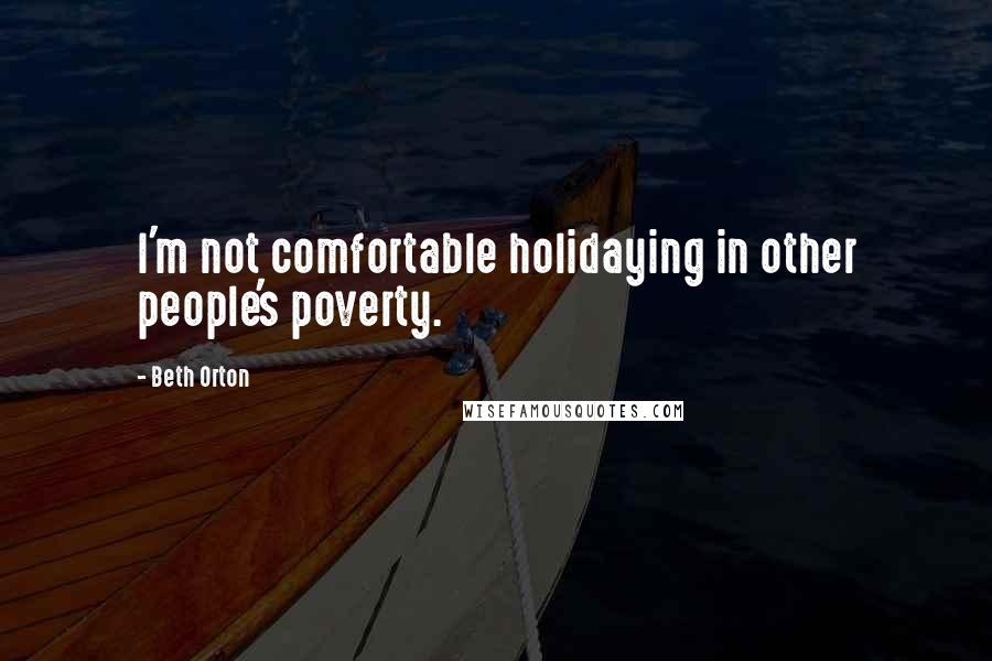 Beth Orton Quotes: I'm not comfortable holidaying in other people's poverty.
