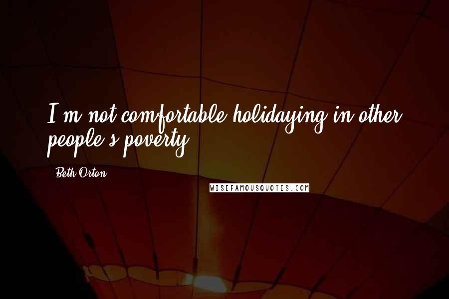 Beth Orton Quotes: I'm not comfortable holidaying in other people's poverty.