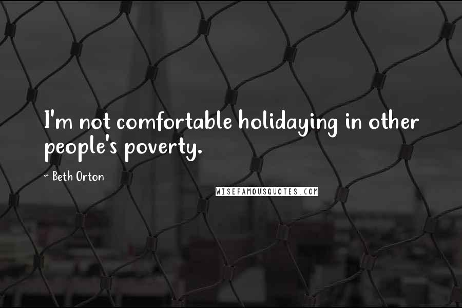 Beth Orton Quotes: I'm not comfortable holidaying in other people's poverty.