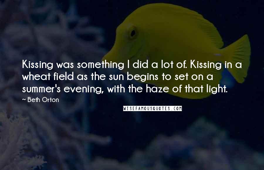 Beth Orton Quotes: Kissing was something I did a lot of. Kissing in a wheat field as the sun begins to set on a summer's evening, with the haze of that light.