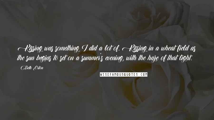 Beth Orton Quotes: Kissing was something I did a lot of. Kissing in a wheat field as the sun begins to set on a summer's evening, with the haze of that light.