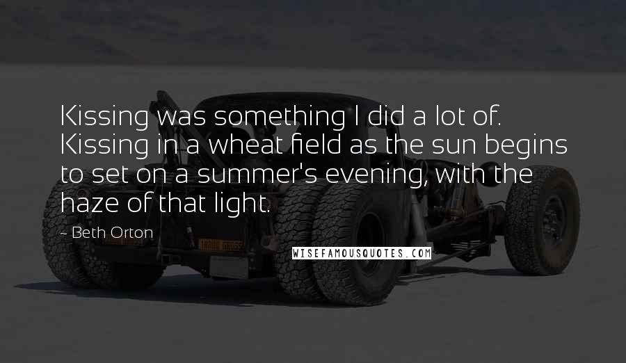 Beth Orton Quotes: Kissing was something I did a lot of. Kissing in a wheat field as the sun begins to set on a summer's evening, with the haze of that light.