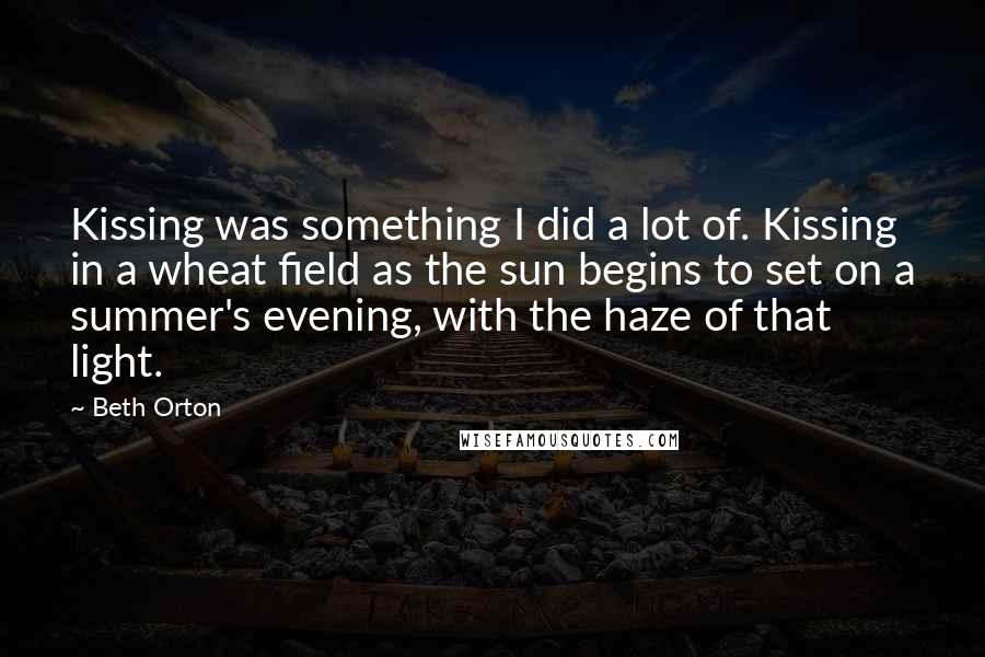 Beth Orton Quotes: Kissing was something I did a lot of. Kissing in a wheat field as the sun begins to set on a summer's evening, with the haze of that light.