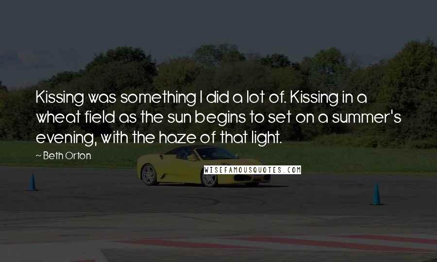 Beth Orton Quotes: Kissing was something I did a lot of. Kissing in a wheat field as the sun begins to set on a summer's evening, with the haze of that light.