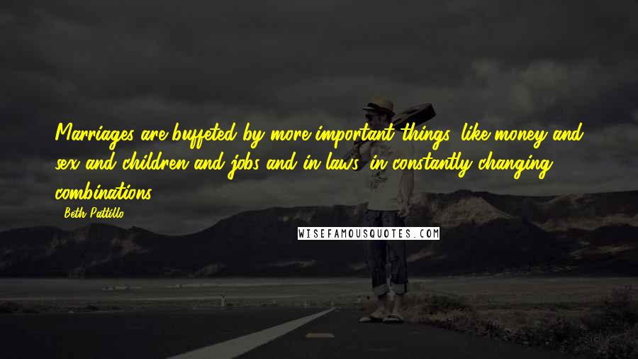 Beth Pattillo Quotes: Marriages are buffeted by more important things, like money and sex and children and jobs and in-laws, in constantly changing combinations.