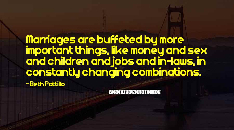 Beth Pattillo Quotes: Marriages are buffeted by more important things, like money and sex and children and jobs and in-laws, in constantly changing combinations.