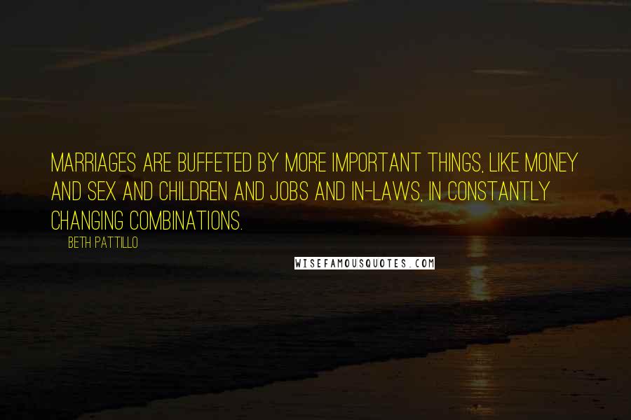 Beth Pattillo Quotes: Marriages are buffeted by more important things, like money and sex and children and jobs and in-laws, in constantly changing combinations.
