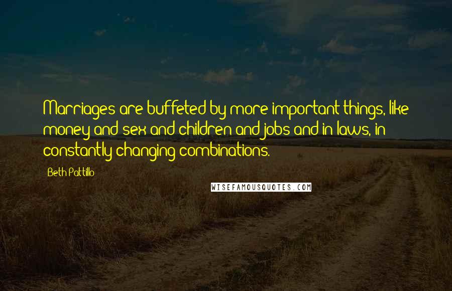 Beth Pattillo Quotes: Marriages are buffeted by more important things, like money and sex and children and jobs and in-laws, in constantly changing combinations.