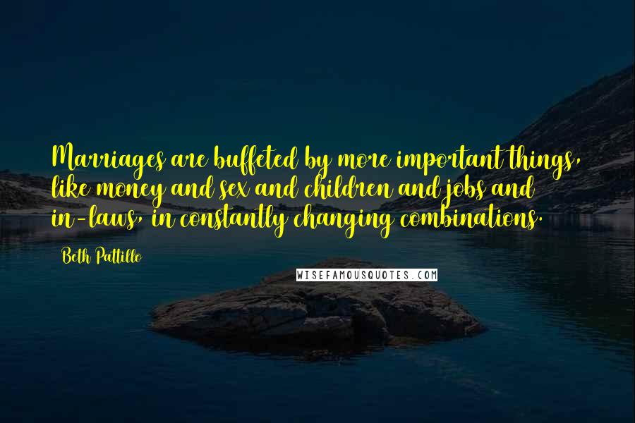 Beth Pattillo Quotes: Marriages are buffeted by more important things, like money and sex and children and jobs and in-laws, in constantly changing combinations.