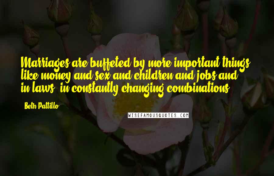 Beth Pattillo Quotes: Marriages are buffeted by more important things, like money and sex and children and jobs and in-laws, in constantly changing combinations.
