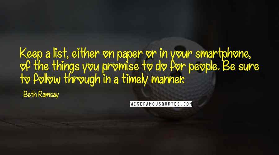 Beth Ramsay Quotes: Keep a list, either on paper or in your smartphone, of the things you promise to do for people. Be sure to follow through in a timely manner.