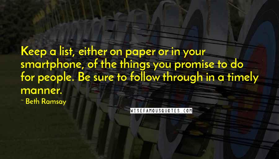 Beth Ramsay Quotes: Keep a list, either on paper or in your smartphone, of the things you promise to do for people. Be sure to follow through in a timely manner.