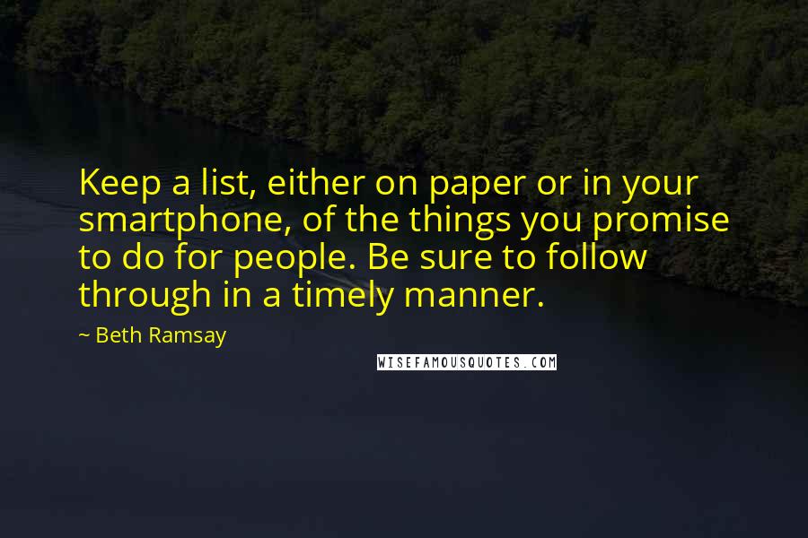 Beth Ramsay Quotes: Keep a list, either on paper or in your smartphone, of the things you promise to do for people. Be sure to follow through in a timely manner.
