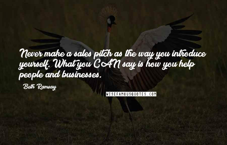 Beth Ramsay Quotes: Never make a sales pitch as the way you introduce yourself. What you CAN say is how you help people and businesses.