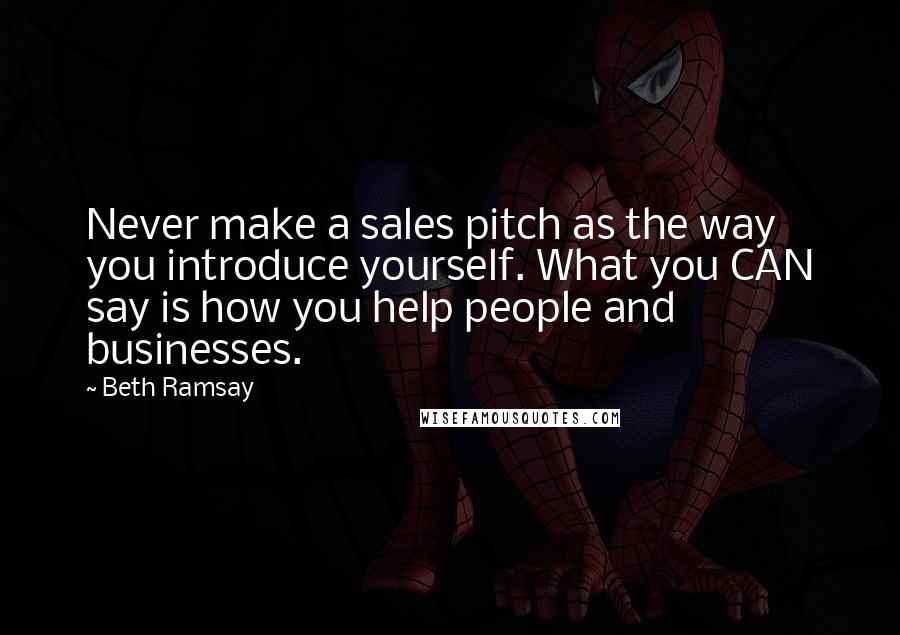 Beth Ramsay Quotes: Never make a sales pitch as the way you introduce yourself. What you CAN say is how you help people and businesses.