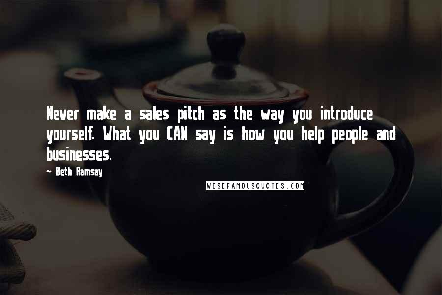 Beth Ramsay Quotes: Never make a sales pitch as the way you introduce yourself. What you CAN say is how you help people and businesses.