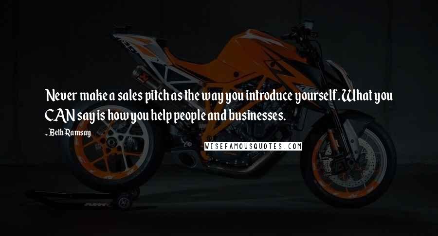 Beth Ramsay Quotes: Never make a sales pitch as the way you introduce yourself. What you CAN say is how you help people and businesses.
