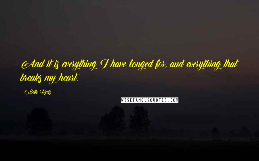 Beth Revis Quotes: And it is everything I have longed for, and everything that breaks my heart.