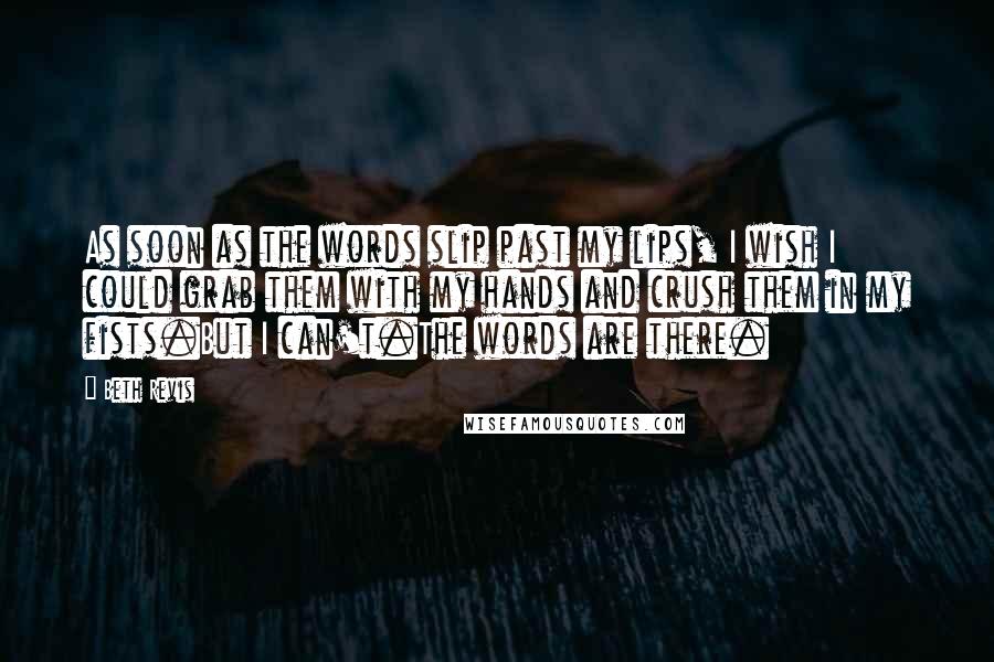 Beth Revis Quotes: As soon as the words slip past my lips, I wish I could grab them with my hands and crush them in my fists.But I can't.The words are there.